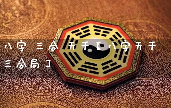 八字 三合 天干【八字天干三合局】_https://www.dao-sheng-yuan.com_八字_第1张