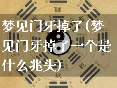 梦见门牙掉了(梦见门牙掉了一个是什么兆头)_https://www.dao-sheng-yuan.com_算命_第1张