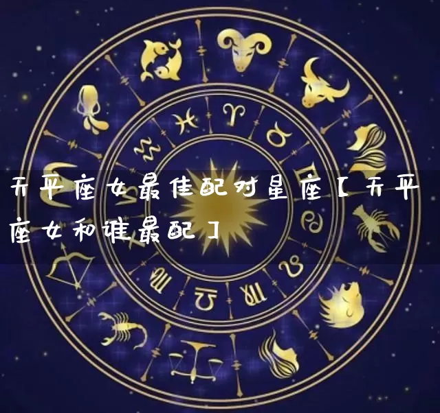 天平座女最佳配对星座【天平座女和谁最配】_https://www.dao-sheng-yuan.com_五行_第1张