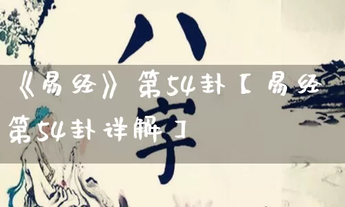 《易经》第54卦【易经第54卦详解】_易经_第1张_道圣缘 《易经》第54卦【易经第54卦详解】_https://www.dao-sheng-yuan.com_易经_第1张