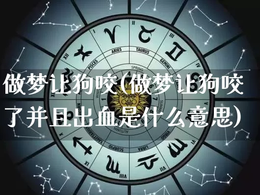 做梦让狗咬(做梦让狗咬了并且出血是什么意思)_https://www.dao-sheng-yuan.com_周公解梦_第1张