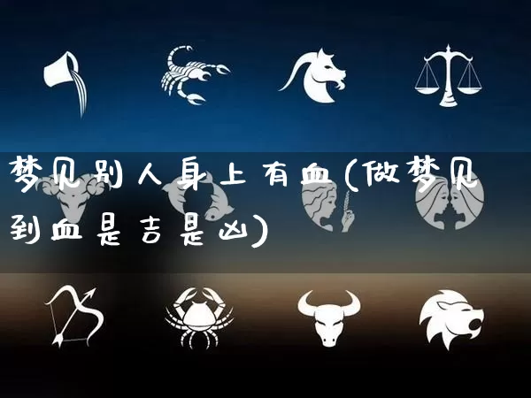 梦见别人身上有血(做梦见到血是吉是凶)_https://www.dao-sheng-yuan.com_五行_第1张