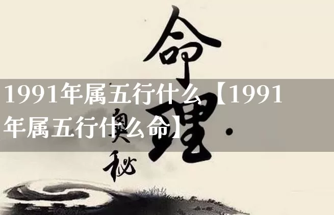 1991年属五行什么【1991年属五行什么命】_https://www.dao-sheng-yuan.com_生肖属相_第1张