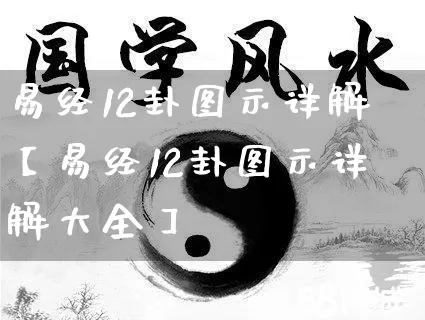 易经12卦图示详解【易经12卦图示详解大全】_易经_第1张_道圣缘 易经12卦图示详解【易经12卦图示详解大全】_https://www.dao-sheng-yuan.com_易经_第1张