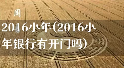 2016小年(2016小年银行有开门吗)_https://www.dao-sheng-yuan.com_道源国学_第1张
