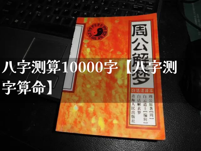 八字测算10000字【八字测字算命】_https://www.dao-sheng-yuan.com_算命_第1张