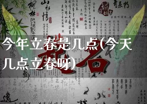 今年立春是几点(今天几点立春呀)_https://www.dao-sheng-yuan.com_风水_第1张