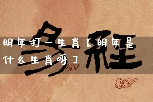 明年打一生肖【明年是什么生肖呀】_生肖属相_第1张_道圣缘 明年打一生肖【明年是什么生肖呀】_https://www.dao-sheng-yuan.com_生肖属相_第1张