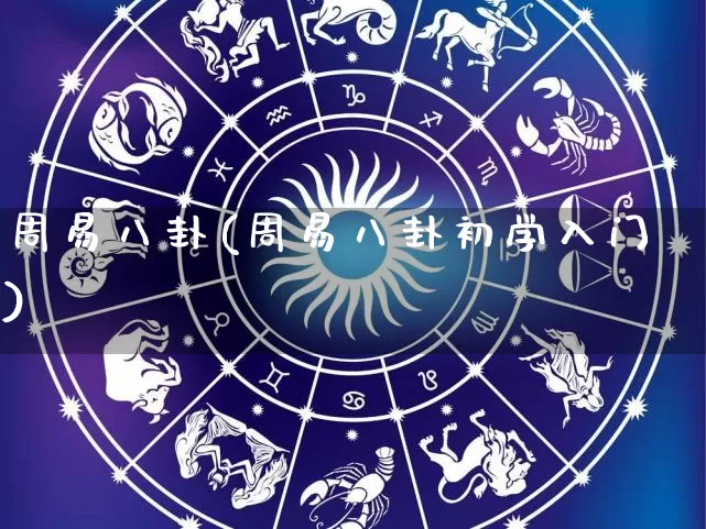 周易八卦(周易八卦初学入门)_https://www.dao-sheng-yuan.com_十二星座_第1张