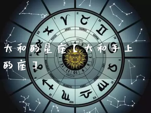 大和的星座【大和手上的座】_十二星座_第1张_道圣缘 大和的星座【大和手上的座】_https://www.dao-sheng-yuan.com_十二星座_第1张