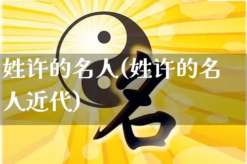 姓许的名人(姓许的名人近代)_https://www.dao-sheng-yuan.com_起名_第1张