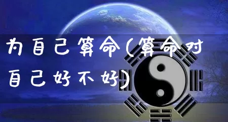 为自己算命(算命对自己好不好)_https://www.dao-sheng-yuan.com_周公解梦_第1张