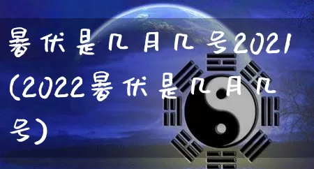 暑伏是几月几号2021(2022暑伏是几月几号)_https://www.dao-sheng-yuan.com_八字_第1张