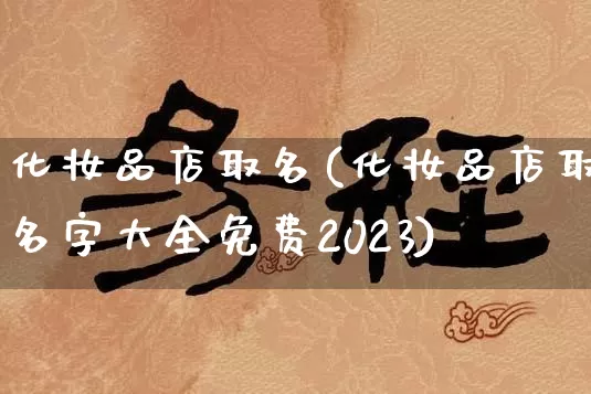 化妆品店取名(化妆品店取名字大全免费2023)_https://www.dao-sheng-yuan.com_五行_第1张