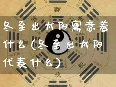冬至出太阳寓意着什么(冬至出太阳代表什么)_https://www.dao-sheng-yuan.com_五行_第1张