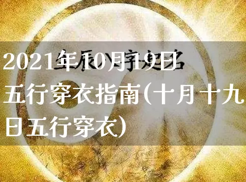 2021年10月19日五行穿衣指南(十月十九日五行穿衣)_https://www.dao-sheng-yuan.com_风水_第1张