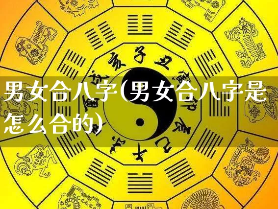 男女合八字(男女合八字是怎么合的)_https://www.dao-sheng-yuan.com_易经_第1张
