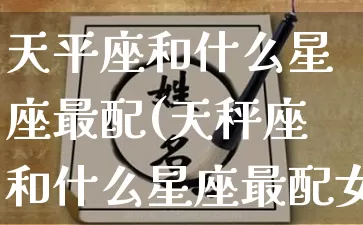 天平座和什么星座最配(天秤座和什么星座最配女生)_https://www.dao-sheng-yuan.com_风水_第1张