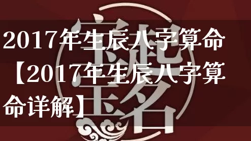 2017年生辰八字算命【2017年生辰八字算命详解】_https://www.dao-sheng-yuan.com_五行_第1张