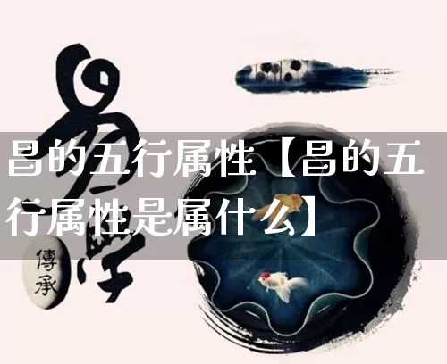 昌的五行属性【昌的五行属性是属什么】_五行_第1张_道圣缘 昌的五行属性【昌的五行属性是属什么】_https://www.dao-sheng-yuan.com_五行_第1张