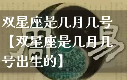 双星座是几月几号【双星座是几月几号出生的】_https://www.dao-sheng-yuan.com_八字_第1张