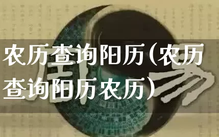 农历查询阳历(农历查询阳历农历)_https://www.dao-sheng-yuan.com_八字_第1张