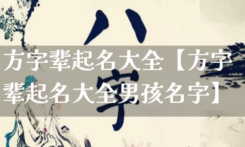 方字辈起名大全【方字辈起名大全男孩名字】_https://www.dao-sheng-yuan.com_算命_第1张