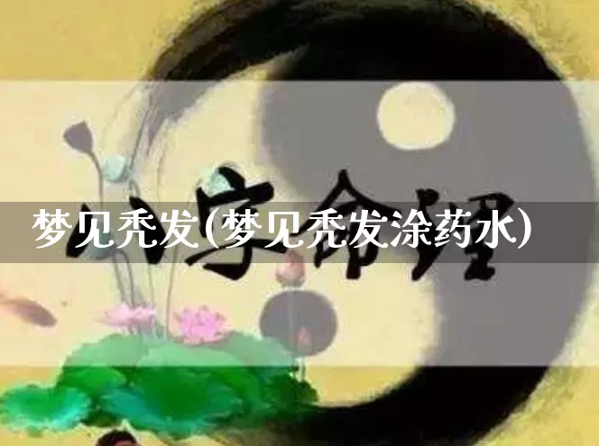 梦见秃发(梦见秃发涂药水)_https://www.dao-sheng-yuan.com_生肖属相_第1张