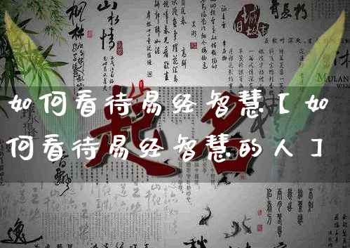 如何看待易经智慧【如何看待易经智慧的人】_https://www.dao-sheng-yuan.com_十二星座_第1张