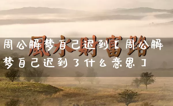 周公解梦自己迟到【周公解梦自己迟到了什么意思】_https://www.dao-sheng-yuan.com_五行_第1张