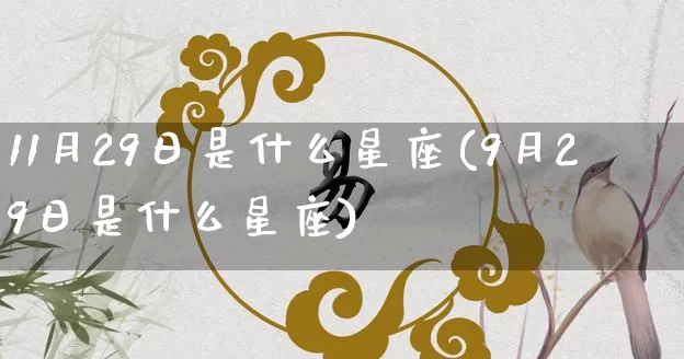 11月29日是什么星座(9月29日是什么星座)_周公解梦_第1张_道圣缘 11月29日是什么星座(9月29日是什么星座)_https://www.dao-sheng-yuan.com_周公解梦_第1张