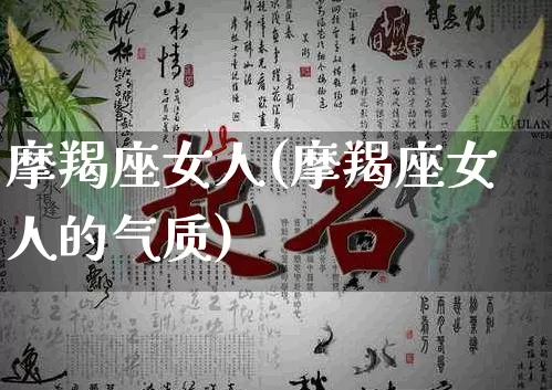 摩羯座女人(摩羯座女人的气质)_https://www.dao-sheng-yuan.com_道源国学_第1张