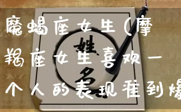 魔蝎座女生(摩羯座女生喜欢一个人的表现准到爆)_https://www.dao-sheng-yuan.com_周公解梦_第1张