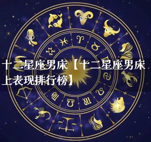 十二星座男床【十二星座男床上表现排行榜】_十二星座_第1张_道圣缘 十二星座男床【十二星座男床上表现排行榜】_https://www.dao-sheng-yuan.com_十二星座_第1张