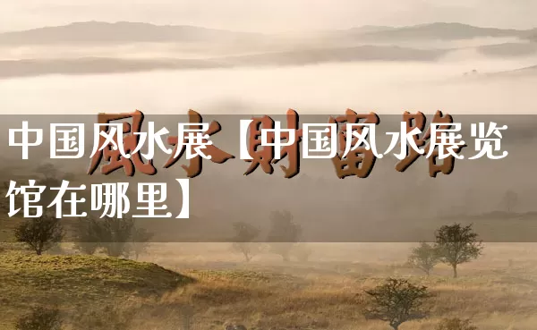 中国风水展【中国风水展览馆在哪里】_风水_第1张_道圣缘 中国风水展【中国风水展览馆在哪里】_https://www.dao-sheng-yuan.com_风水_第1张