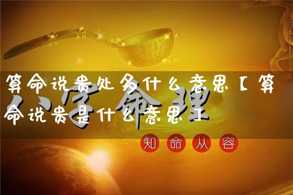 算命说贵处多什么意思【算命说贵是什么意思】_算命_第1张_道圣缘 算命说贵处多什么意思【算命说贵是什么意思】_https://www.dao-sheng-yuan.com_算命_第1张