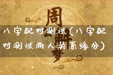 八字配对测试(八字配对测试两人关系缘分)_https://www.dao-sheng-yuan.com_算命_第1张