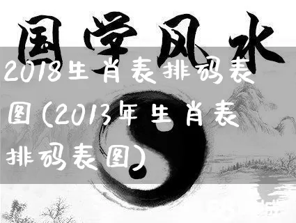 2018生肖表排码表图(2013年生肖表排码表图)_https://www.dao-sheng-yuan.com_道源国学_第1张