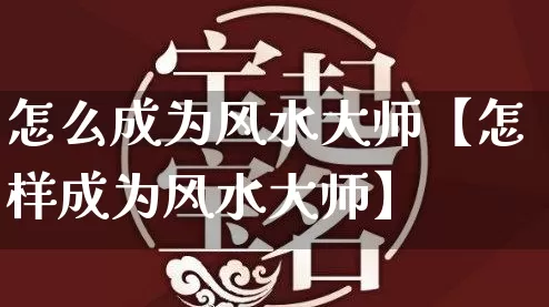 怎么成为风水大师【怎样成为风水大师】_https://www.dao-sheng-yuan.com_起名_第1张