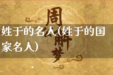 姓于的名人(姓于的国家名人)_https://www.dao-sheng-yuan.com_起名_第1张