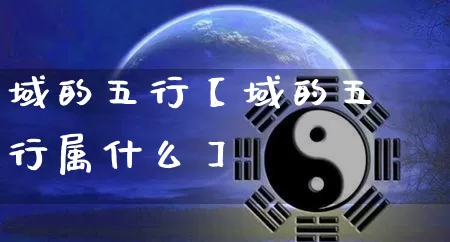 域的五行【域的五行属什么】_五行_第1张_道圣缘 域的五行【域的五行属什么】_https://www.dao-sheng-yuan.com_五行_第1张