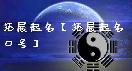 拓展起名【拓展起名口号】_https://www.dao-sheng-yuan.com_八字_第1张