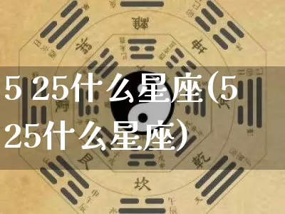 5 25什么星座(525什么星座)_https://www.dao-sheng-yuan.com_十二星座_第1张