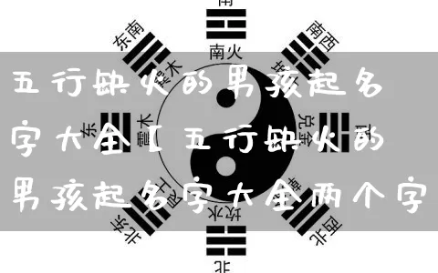 五行缺火的男孩起名字大全【五行缺火的男孩起名字大全两个字】_https://www.dao-sheng-yuan.com_起名_第1张