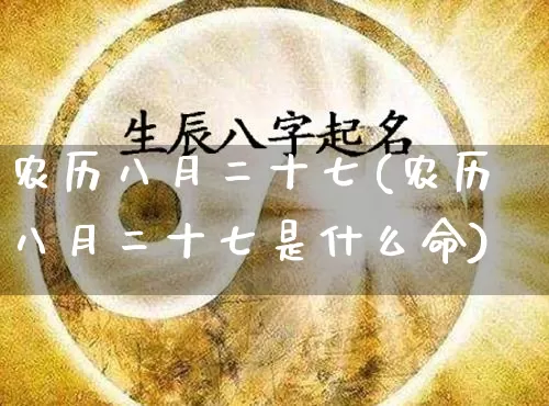 农历八月二十七(农历八月二十七是什么命)_https://www.dao-sheng-yuan.com_算命_第1张