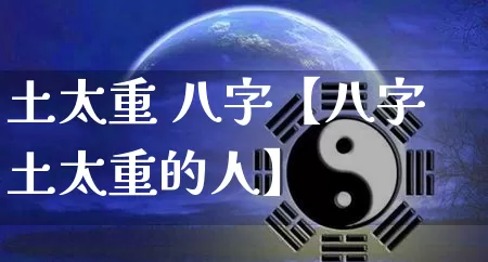 土太重 八字【八字土太重的人】_https://www.dao-sheng-yuan.com_易经_第1张