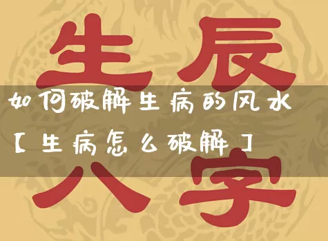 如何破解生病的风水【生病怎么破解】_https://www.dao-sheng-yuan.com_算命_第1张