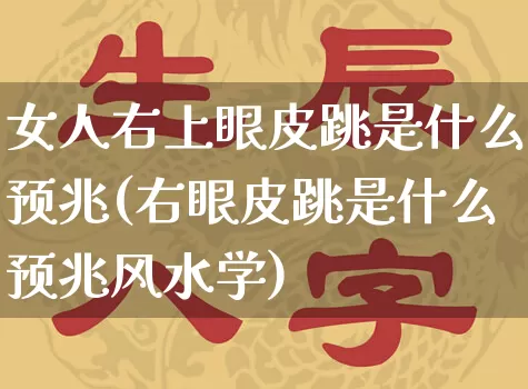 女人右上眼皮跳是什么预兆(右眼皮跳是什么预兆风水学)_https://www.dao-sheng-yuan.com_周公解梦_第1张