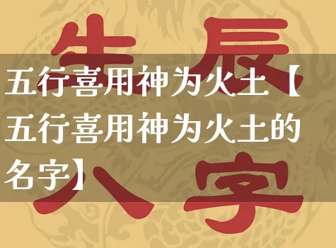 五行喜用神为火土【五行喜用神为火土的名字】_https://www.dao-sheng-yuan.com_五行_第1张