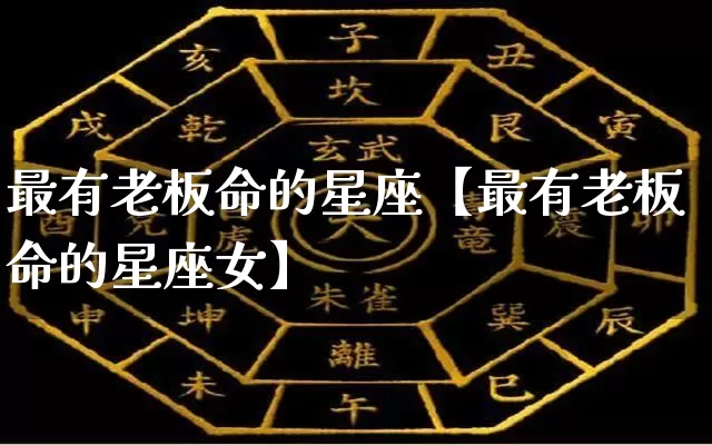 最有老板命的星座【最有老板命的星座女】_https://www.dao-sheng-yuan.com_易经_第1张